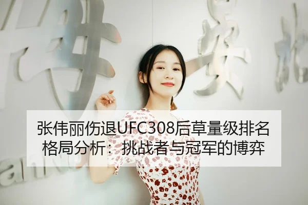 张伟丽伤退UFC308后草量级排名格局分析：挑战者与冠军的博弈